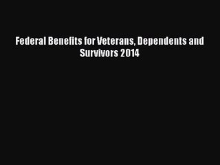 [PDF Download] Federal Benefits for Veterans Dependents and Survivors 2014 [Download] Full