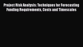 Download Project Risk Analysis: Techniques for Forecasting Funding Requirements Costs and Timescales