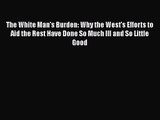 [PDF Download] The White Man's Burden: Why the West's Efforts to Aid the Rest Have Done So