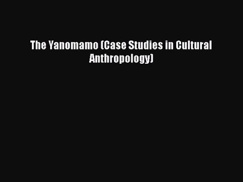 [PDF Download] The Yanomamo (Case Studies in Cultural Anthropology) [PDF] Full Ebook