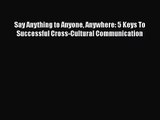 Read Say Anything to Anyone Anywhere: 5 Keys To Successful Cross-Cultural Communication PDF