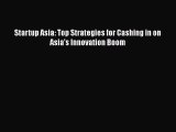 [PDF Download] Startup Asia: Top Strategies for Cashing in on Asia's Innovation Boom [Read]