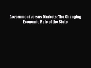 [PDF Download] Government versus Markets: The Changing Economic Role of the State [Download]