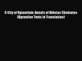 [PDF Download] O City of Byzantium: Annals of Niketas Choniates (Byzantine Texts in Translation)