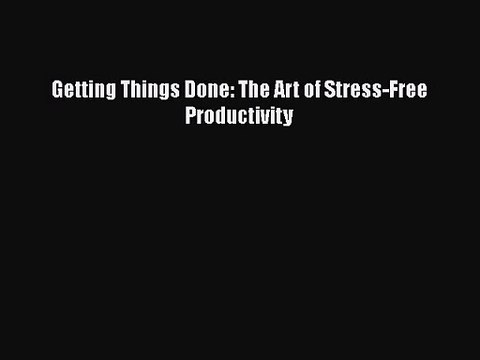 [PDF Download] Getting Things Done: The Art of Stress-Free Productivity [Download] Online