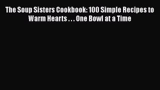 [PDF Download] The Soup Sisters Cookbook: 100 Simple Recipes to Warm Hearts . . . One Bowl