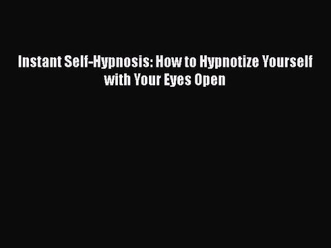 Read Instant Self-Hypnosis: How to Hypnotize Yourself with Your Eyes Open Ebook Online