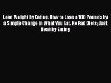 Read Lose Weight by Eating: How to Lose a 100 Pounds by a Simple Change in What You Eat. No