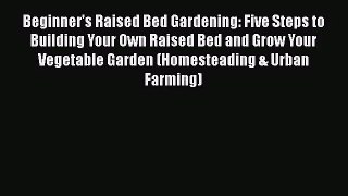 [PDF Download] Beginner's Raised Bed Gardening: Five Steps to Building Your Own Raised Bed
