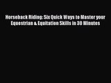 [PDF Download] Horseback Riding: Six Quick Ways to Master your Equestrian & Equitation Skills
