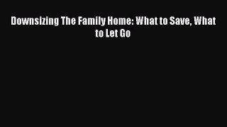 [PDF Download] Downsizing The Family Home: What to Save What to Let Go [Download] Full Ebook