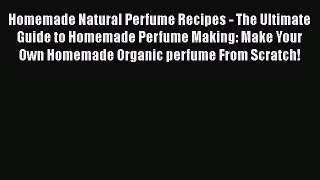 [PDF Download] Homemade Natural Perfume Recipes - The Ultimate Guide to Homemade Perfume Making:
