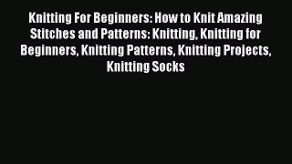 [PDF Download] Knitting For Beginners: How to Knit Amazing Stitches and Patterns: Knitting