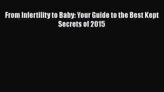 Read From Infertility to Baby: Your Guide to the Best Kept Secrets of 2015 Ebook Free