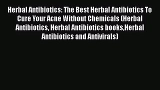 Read Herbal Antibiotics: The Best Herbal Antibiotics To Cure Your Acne Without Chemicals (Herbal