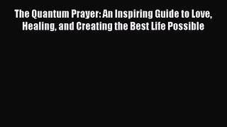 Download The Quantum Prayer: An Inspiring Guide to Love Healing and Creating the Best Life
