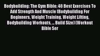 Read Bodybuilding: The Gym Bible: 48 Best Exercises To Add Strength And Muscle (Bodybuilding