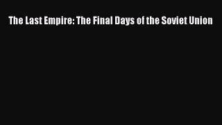 [PDF Download] The Last Empire: The Final Days of the Soviet Union [PDF] Full Ebook