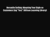Read Versatile Selling: Adapting Your Style so Customers Say Yes! (Wilson Learning Library)