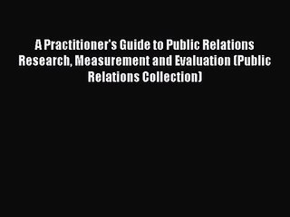 Read A Practitioner's Guide to Public Relations Research Measurement and Evaluation (Public