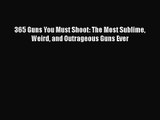 [PDF Download] 365 Guns You Must Shoot: The Most Sublime Weird and Outrageous Guns Ever [PDF]