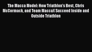 Download The Macca Model: How Triathlon's Best Chris McCormack and Team MaccaX Succeed Inside