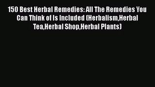 Read 150 Best Herbal Remedies: All The Remedies You Can Think of Is Included (HerbalismHerbal