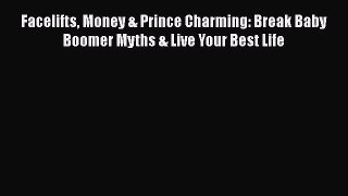 Read Facelifts Money & Prince Charming: Break Baby Boomer Myths & Live Your Best Life Ebook