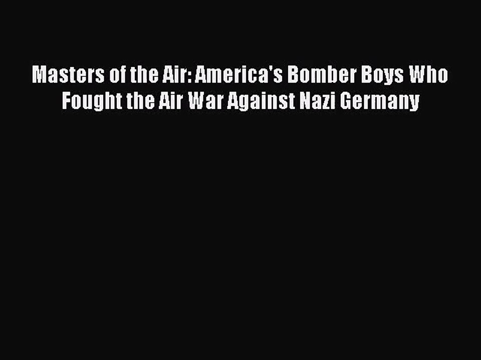 [PDF Download] Masters of the Air: America's Bomber Boys Who Fought the Air War Against Nazi