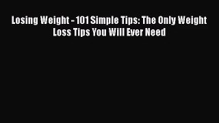 Download Losing Weight - 101 Simple Tips: The Only Weight Loss Tips You Will Ever Need PDF