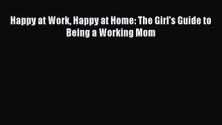 Read Happy at Work Happy at Home: The Girl's Guide to Being a Working Mom PDF Online