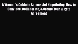 Download A Woman's Guide to Successful Negotiating: How to Convince Collaborate & Create Your