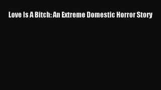 [PDF Download] Love Is A Bitch: An Extreme Domestic Horror Story [PDF] Online