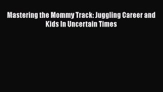 [PDF Download] Mastering the Mommy Track: Juggling Career and Kids In Uncertain Times [PDF]