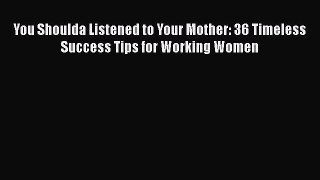 [PDF Download] You Shoulda Listened to Your Mother: 36 Timeless Success Tips for Working Women