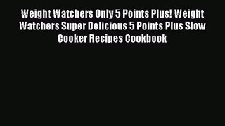 Read Weight Watchers Only 5 Points Plus! Weight Watchers Super Delicious 5 Points Plus Slow