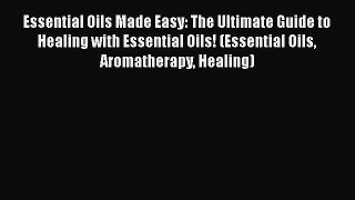 [PDF Download] Essential Oils Made Easy: The Ultimate Guide to Healing with Essential Oils!