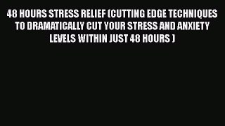 [PDF Download] 48 HOURS STRESS RELIEF (CUTTING EDGE TECHNIQUES TO DRAMATICALLY CUT YOUR STRESS