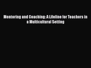 [PDF Download] Mentoring and Coaching: A Lifeline for Teachers in a Multicultural Setting [PDF]