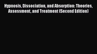 Read Hypnosis Dissociation and Absorption: Theories Assessment and Treatment (Second Edition)