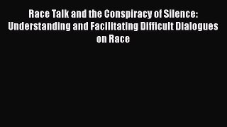 Read Race Talk and the Conspiracy of Silence: Understanding and Facilitating Difficult Dialogues