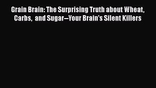 [PDF Download] Grain Brain: The Surprising Truth about Wheat Carbs  and Sugar--Your Brain's