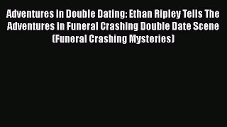 Read Adventures in Double Dating: Ethan Ripley Tells The Adventures in Funeral Crashing Double