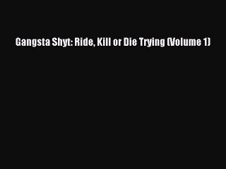 [PDF Download] Gangsta Shyt: Ride Kill or Die Trying (Volume 1) [PDF] Full Ebook