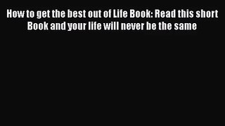 Download How to get the best out of Life Book: Read this short Book and your life will never
