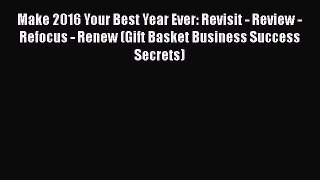 Read Make 2016 Your Best Year Ever: Revisit - Review - Refocus - Renew (Gift Basket Business