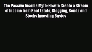 Read The Passive Income Myth: How to Create a Stream of Income from Real Estate Blogging Bonds