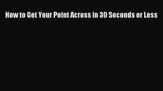 Download How to Get Your Point Across in 30 Seconds or Less Ebook Online
