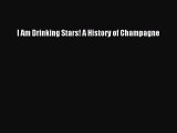 [PDF Download] I Am Drinking Stars! A History of Champagne [Download] Online