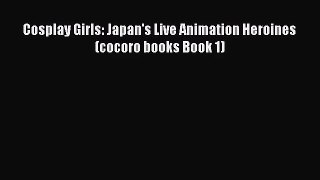[PDF Download] Cosplay Girls: Japan's Live Animation Heroines (cocoro books Book 1) [Read]